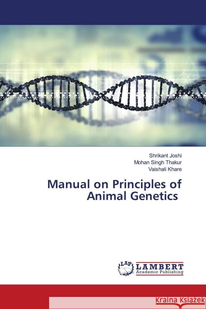 Manual on Principles of Animal Genetics Joshi, Shrikant, Thakur, Mohan Singh, Khare, Vaishali 9786204715384 LAP Lambert Academic Publishing - książka