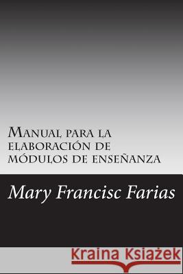 Manual para la elaboración de módulos de enseñanza: por periodos cortos de enseñanza Farias, Mary Francisc 9781722286385 Createspace Independent Publishing Platform - książka