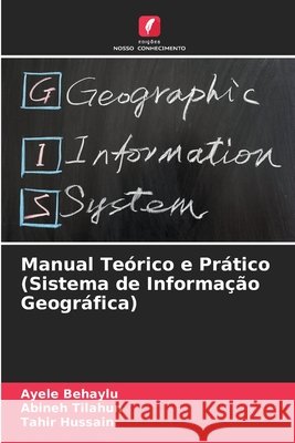 Manual Teórico e Prático (Sistema de Informação Geográfica) Behaylu, Ayele, Tilahun, Abineh, Hussain, Tahir 9786209224508 Edições Nosso Conhecimento - książka