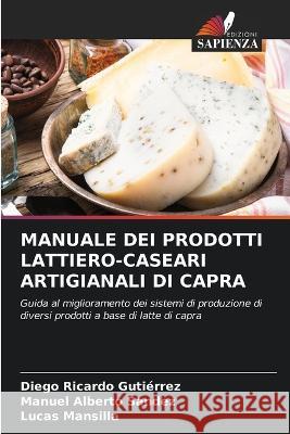 Manuale Dei Prodotti Lattiero-Caseari Artigianali Di Capra Diego Ricardo Gutierrez Manuel Alberto Sandez Lucas Mansilla 9786205316337 Edizioni Sapienza - książka