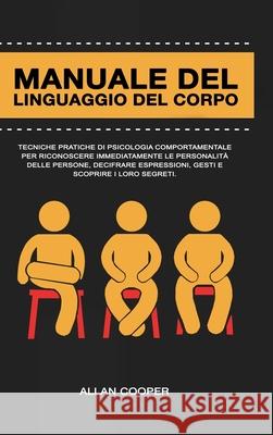 Manuale Del Linguaggio Del Corpo: Tecniche Pratiche Di Psicologia Comportamentale Per Riconoscere Immediatamente Le Personalità Delle Persone, Decifra Cooper, Allan 9781716178528 Lulu.com - książka