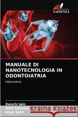 MANUALE DI NANOTECNOLOGIA IN ODONTOIATRIA Jain, Kanchi, Sharma, Amil, Sikri, Arpit 9786203262070 Edizioni Sapienza - książka