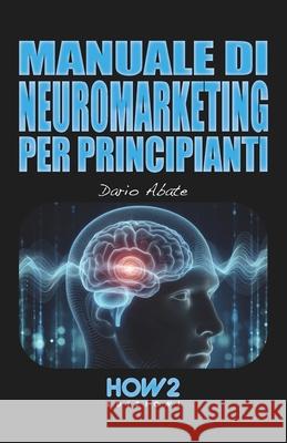 Manuale Di Neuromarketing Per Principianti Dario Abate 9788893057233 How2 Edizioni - książka