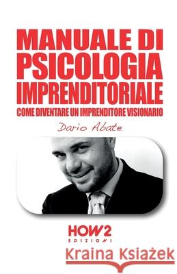Manuale Di Psicologia Imprenditoriale: Come diventare un Imprenditore Visionario Dario Abate 9788893054867 How2 Edizioni - książka