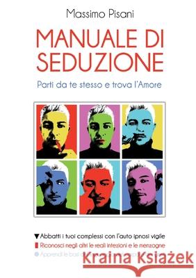 MANUALE DI SEDUZIONE - Parti da te stesso e trova l'Amore Massimo Pisani 9781326990497 Lulu.com - książka