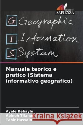 Manuale teorico e pratico (Sistema informativo geografico) Behaylu, Ayele, Tilahun, Abineh, Hussain, Tahir 9786209219382 Edizioni Sapienza - książka
