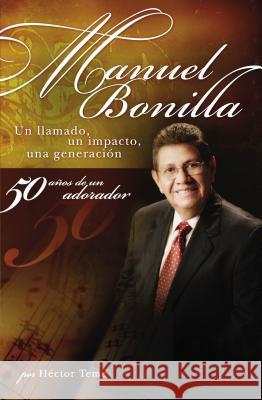 Manuel Bonilla: Un Llamado, un Impacto, una Generacion Bonilla, Manuel 9780881130836 Grupo Nelson - książka