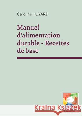 Manuel d'alimentation durable - Recettes de base Caroline Huyard 9782959924347 Cosmopolitical Cooperative Sce - książka