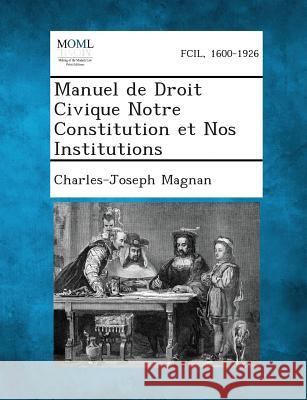 Manuel de Droit Civique Notre Constitution Et Nos Institutions Charles-Joseph Magnan 9781289358716 Gale, Making of Modern Law - książka