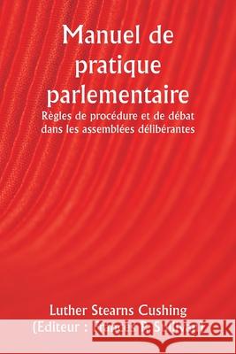 Manuel de pratique parlementaire R?gles de proc?dure et de d?bat dans les assembl?es d?lib?rantes Luther Stearns Cushing Frances P. ). (Editeu 9789359943169 Writat - książka