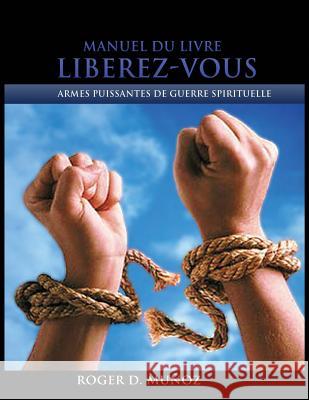 Manuel Du Livre Liberez-Vous: Armes Puissantes de Guerre Spirituelle Roger DeJesus Munoz Caballero   9780996485951 Roger D Munoz Caballero - książka