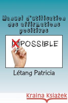 Manuel d'utilisation des affirmations positives: Ce qu'il faut savoir pour une belle vie ! Patricia, Letang 9781507634943 Createspace - książka