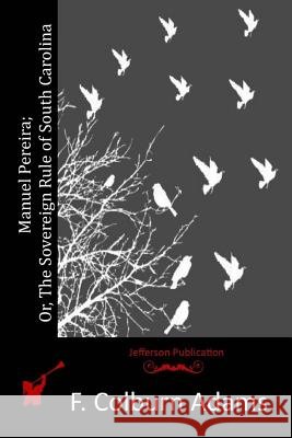Manuel Pereira; Or, The Sovereign Rule of South Carolina Adams, F. Colburn 9781516856978 Createspace - książka