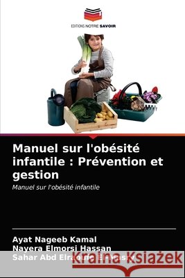 Manuel sur l'obésité infantile: Prévention et gestion Ayat Nageeb Kamal, Nayera Elmorsi Hassan, Sahar Abd Elraoufe El-Masry 9786202818971 Editions Notre Savoir - książka