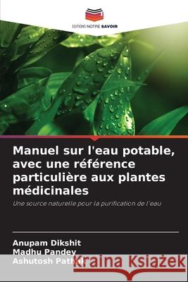 Manuel sur l'eau potable, avec une r?f?rence particuli?re aux plantes m?dicinales Anupam Dikshit Madhu Pandey Ashutosh Pathak 9786209389382 Editions Notre Savoir - książka