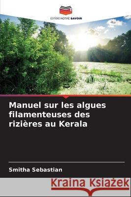 Manuel sur les algues filamenteuses des rizi?res au Kerala Smitha Sebastian 9786207846269 Editions Notre Savoir - książka