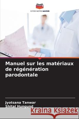 Manuel sur les matériaux de régénération parodontale Tanwar, Jyotsana, Hungund, Shital 9786208472993 Editions Notre Savoir - książka