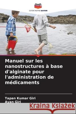 Manuel sur les nanostructures à base d'alginate pour l'administration de médicaments Giri, Tapan Kumar, Giri, Ayan 9786209129148 Editions Notre Savoir - książka