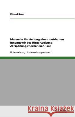 Manuelle Herstellung eines metrischen Innengewindes (Unterweisung Zerspanungsmechaniker / -in) Michael Geyer 9783640839773 Grin Verlag - książka