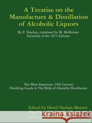 Manufacture & Distillation of Alcoholic Liquors by P.Duplais. The Most Important 19th Century Distilling Guide & The Bible of Absinthe Distillation. Facsimile of the 1871 English Edition. David Nathan-Maister 9780955692109 Oxygenee Ltd - książka