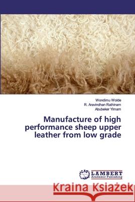 Manufacture of high performance sheep upper leather from low grade Wolde, Wondimu; Rathinam, R. Aravindhan; Yimam, Abubeker 9786139990641 LAP Lambert Academic Publishing - książka
