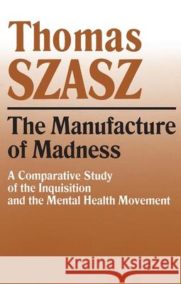 Manufacture of Madness: A Comparative Study of the Inquisition and the Mental Health Movement Szasz, Thomas 9780815604617 Syracuse University Press - książka