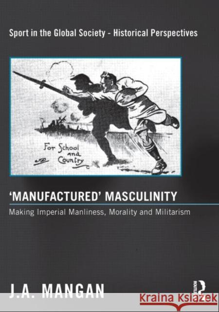 'Manufactured' Masculinity: Making Imperial Manliness, Morality and Militarism Mangan, J. A. 9780415849418 Sport in the Global Society - Historical Pers - książka