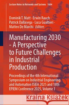 Manufacturing 2030 - A Perspective to Future Challenges in Industrial Production: Proceedings of the 4th International Symposium on Industrial Enginee Dominik T. Matt Erwin Rauch Patrick Dallasega 9783032036971 Springer - książka