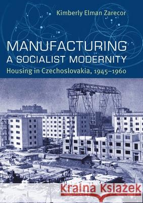 Manufacturing a Socialist Modernity: Housing in Czechoslovakia, 1945-1960 Zarecor, Kimberly Elman 9780822944041 University of Pittsburgh Press - książka