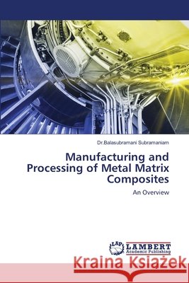 Manufacturing and Processing of Metal Matrix Composites Dr Balasubramani Subramaniam 9786203580839 LAP Lambert Academic Publishing - książka