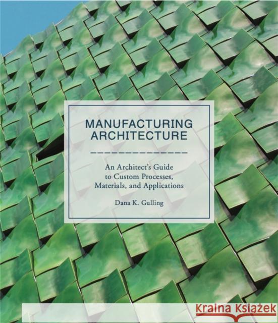 Manufacturing Architecture: An Architect's Guide to Custom Processes, Materials, and Applications Gulling, Dana K. 9781786271334 Laurence King - książka