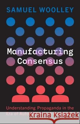 Manufacturing Consensus: Understanding Propaganda in the Era of Automation and Anonymity Woolley, Samuel 9780300251234 Yale University Press - książka