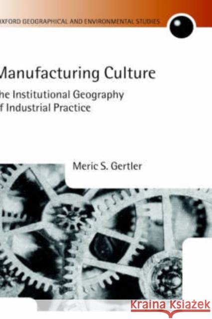 Manufacturing Culture: The Institutional Geography of Industrial Practice Gertler, Meric S. 9780198233824 Oxford University Press, USA - książka