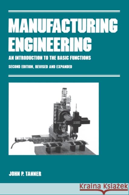 Manufacturing Engineering: An Introduction to the Basic Functions, Second Edition, Revised and Expanded Tanner, John P. 9780824784027 CRC - książka