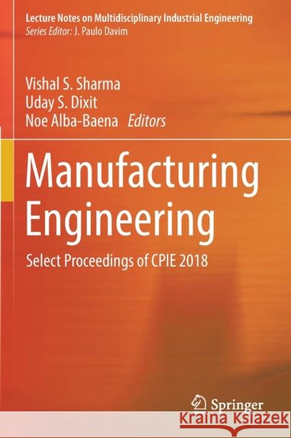 Manufacturing Engineering: Select Proceedings of Cpie 2018 Vishal S. Sharma Uday S. Dixit Noe Alba-Baena 9789811362897 Springer - książka