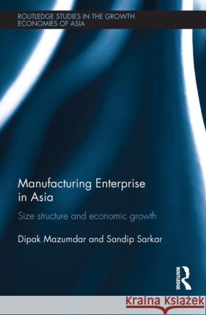 Manufacturing Enterprise in Asia : Size Structure and Economic Growth Dipak Mazumdar Sandip Sarkar  9780415670296 Routledge - książka