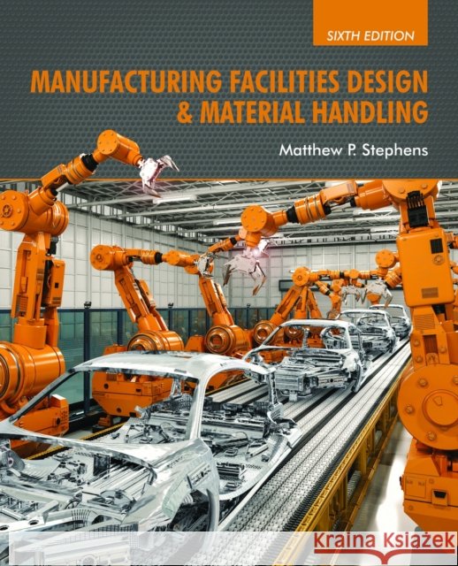 Manufacturing Facilities Design & Material Handling: Sixth Edition Matthew P. Stephens 9781557538598 Purdue University Press - książka