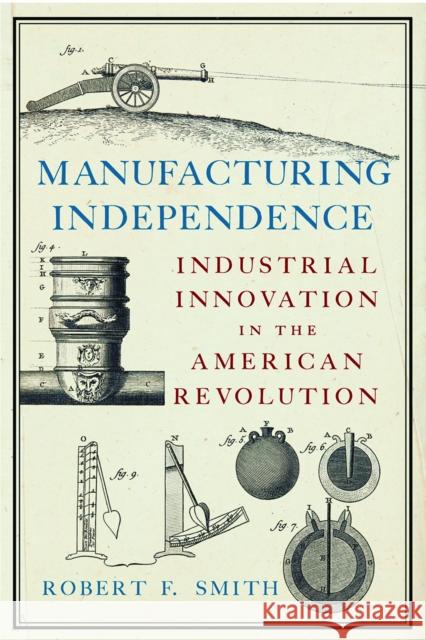 Manufacturing Independence: Industrial Innovation and the American Revolution Robert F Smith 9781594163739 Westholme Publishing, U.S. - książka