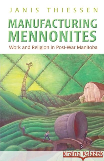 Manufacturing Mennonites: Work and Religion in Post-War Manitoba Thiessen, Janis Lee 9781442611139 University of Toronto Press - książka