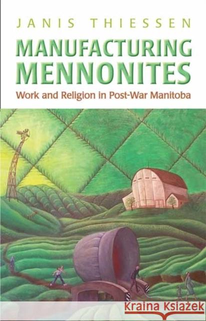 Manufacturing Mennonites: Work and Religion in Post-War Manitoba Thiessen, Janis Lee 9781442642133 University of Toronto Press - książka