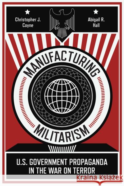 Manufacturing Militarism: U.S. Government Propaganda in the War on Terror Christopher J. Coyne Abigail R. Hall 9781503628366 Stanford University Press - książka