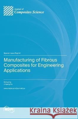 Manufacturing of Fibrous Composites for Engineering Applications Jinyang Xu   9783036581200 Mdpi AG - książka