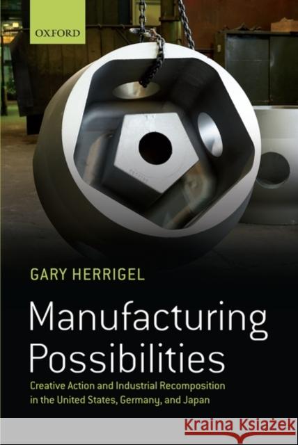 Manufacturing Possibilities: Creative Action and Industrial Recomposition in the United States, Germany, and Japan Herrigel, Gary 9780199557738 Oxford University Press, USA - książka