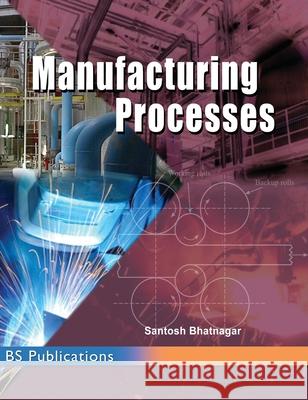 Manufacturing Processes Santosh Bhatnagar 9789352300716 BS Publications - książka