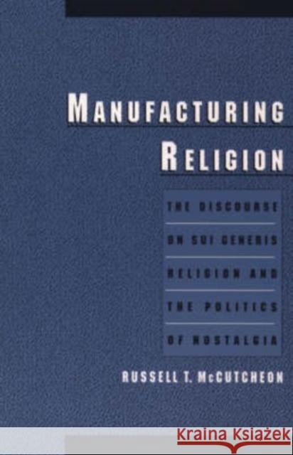 Manufacturing Religion: The Discourse on Sui Generis Religion and the Politics of Nostalgia McCutcheon, Russell T. 9780195166637  - książka