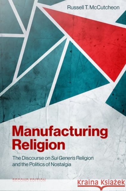 Manufacturing Religion: The Discourse on Sui Generis Religion and the Politics of Nostalgia Russell T. (University Research Professor, Department of Religious Studies, University Research Professor, Department of 9780197818817 Oxford University Press - książka