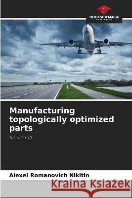Manufacturing topologically optimized parts Alexei Romanovich Nikitin   9786205947166 Our Knowledge Publishing - książka