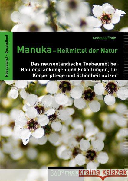 Manuka - Heilmittel der Natur : Das neuseeländische Teebaumöl bei Hauterkrankungen und Erkältungen, für Körperpflege und Schönheit nutzen Ende, Andreas 9783981571745 36Grad Medien Mettmann - książka
