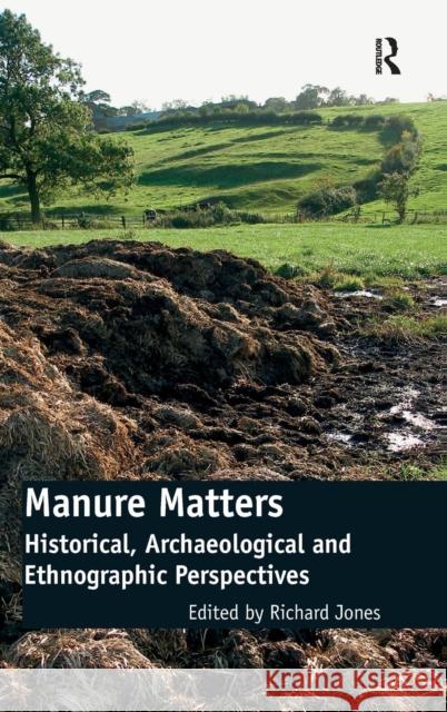 Manure Matters: Historical, Archaeological and Ethnographic Perspectives Jones, Richard 9780754669883 Ashgate Publishing Limited - książka