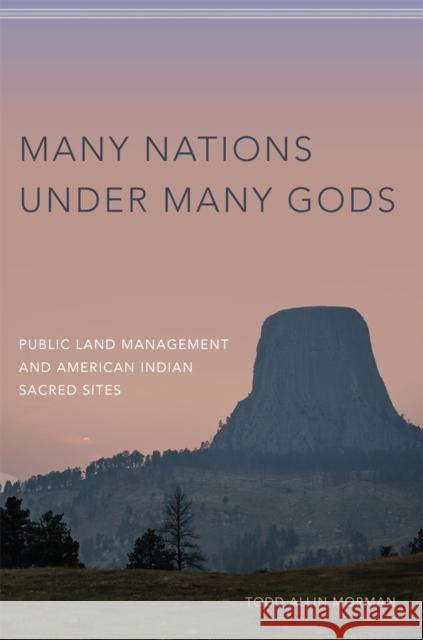 Many Nations Under Many Gods: Public Land Management and American Indian Sacred Sites Todd Allin Morman 9780806161723 University of Oklahoma Press - książka